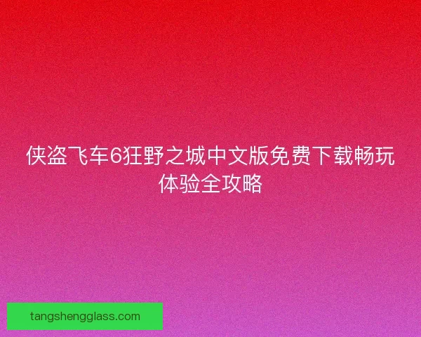 侠盗飞车6狂野之城中文版免费下载畅玩体验全攻略